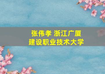 张伟孝 浙江广厦建设职业技术大学